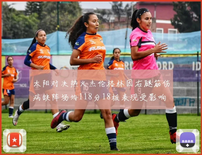 太阳对决热火杰伦格林因右腿筋伤病缺阵场均118分18板表现受影响