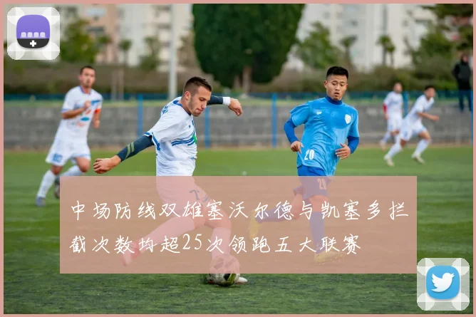 中场防线双雄塞沃尔德与凯塞多拦截次数均超25次领跑五大联赛