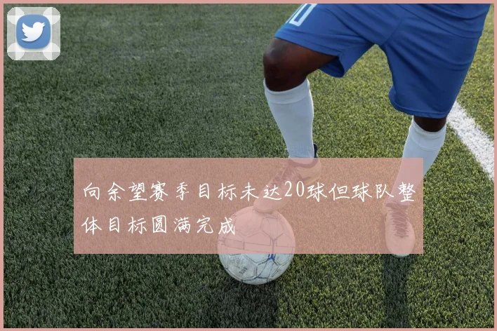 向余望赛季目标未达20球但球队整体目标圆满完成