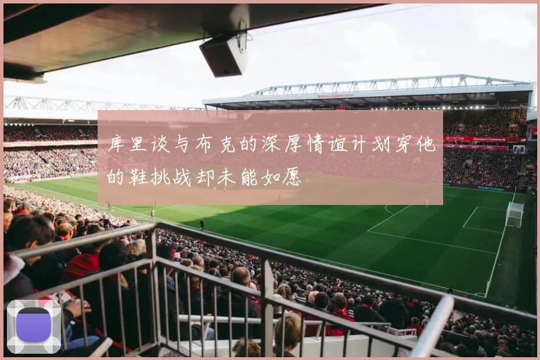 库里谈与布克的深厚情谊计划穿他的鞋挑战却未能如愿