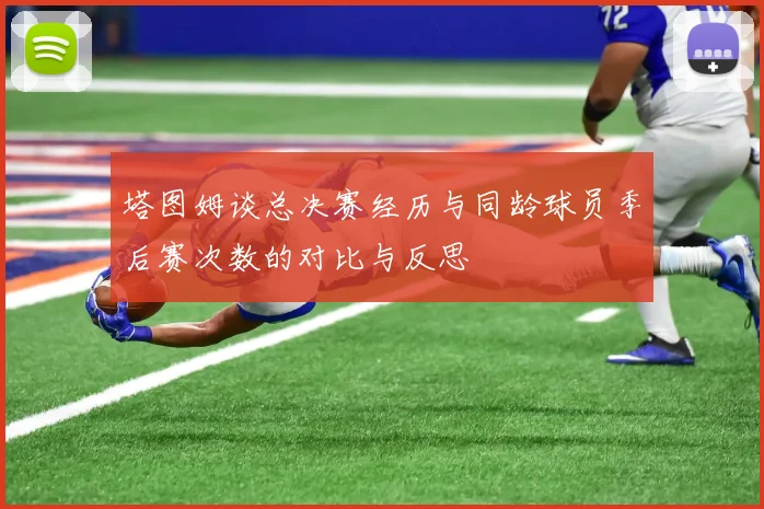 塔图姆谈总决赛经历与同龄球员季后赛次数的对比与反思