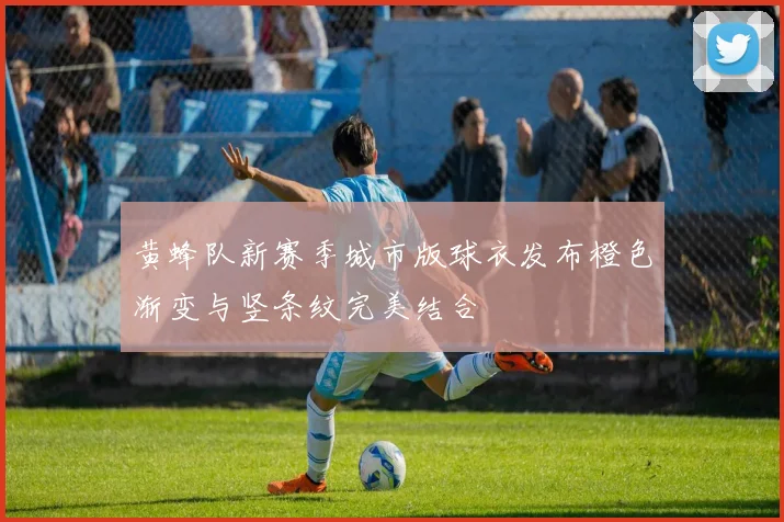 黄蜂队新赛季城市版球衣发布橙色渐变与竖条纹完美结合