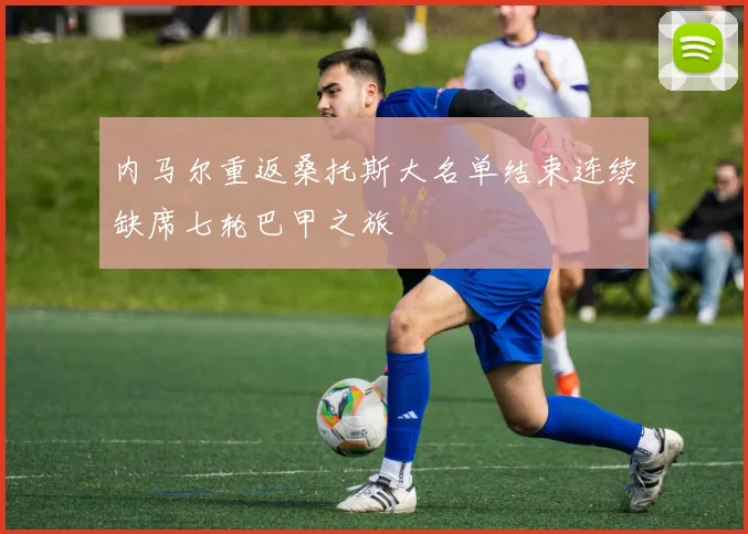 内马尔重返桑托斯大名单结束连续缺席七轮巴甲之旅