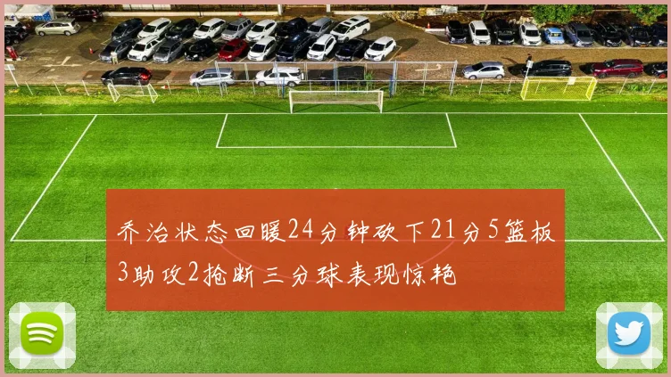 乔治状态回暖24分钟砍下21分5篮板3助攻2抢断三分球表现惊艳