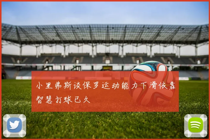 小里弗斯谈保罗运动能力下滑依靠智慧打球已久
