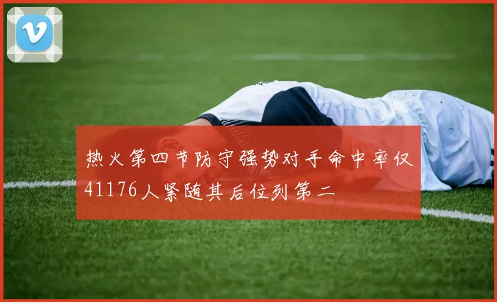 热火第四节防守强势对手命中率仅41176人紧随其后位列第二