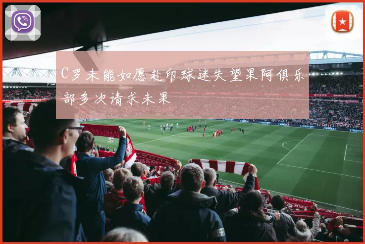 C罗未能如愿赴印球迷失望果阿俱乐部多次请求未果